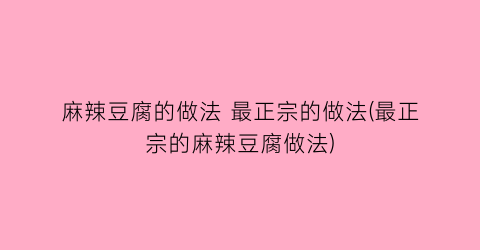 “麻辣豆腐的做法 最正宗的做法(最正宗的麻辣豆腐做法)